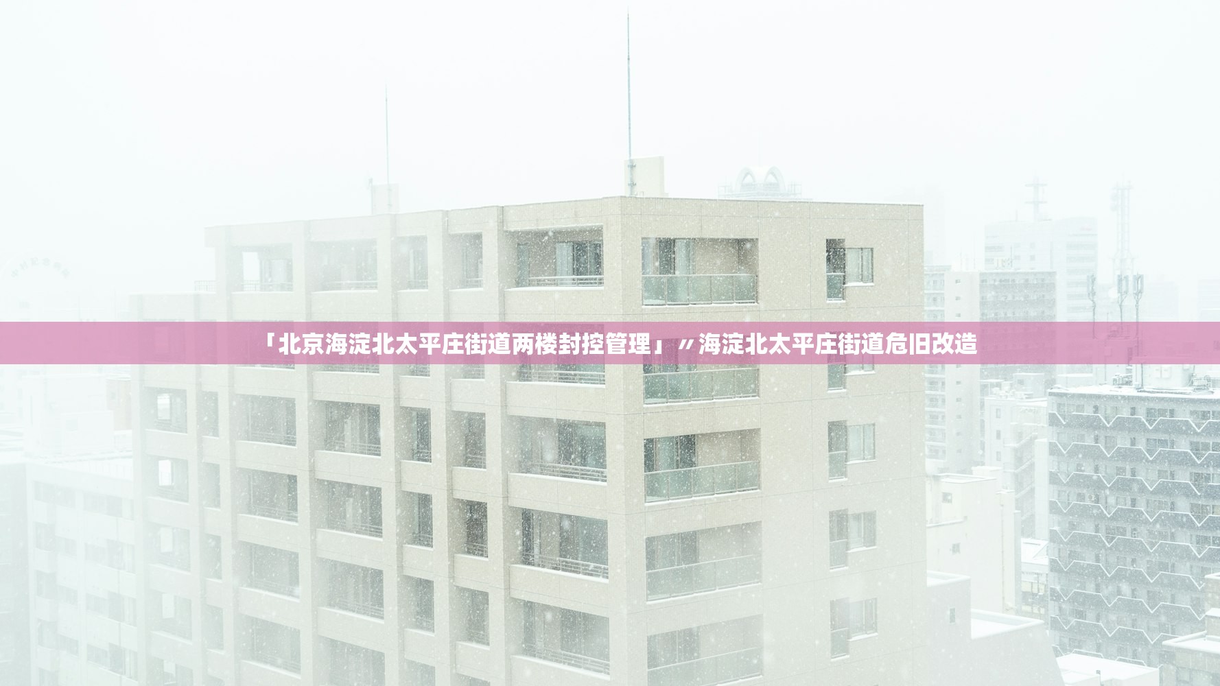 「北京海淀北太平庄街道两楼封控管理」〃海淀北太平庄街道危旧改造