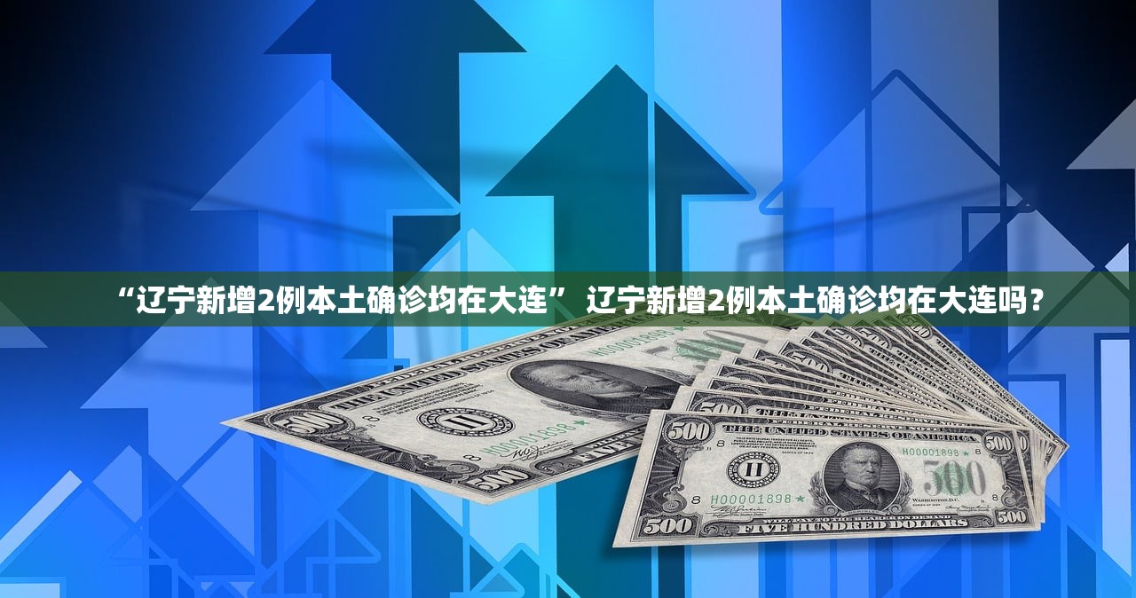 “辽宁新增2例本土确诊均在大连	” 辽宁新增2例本土确诊均在大连吗？