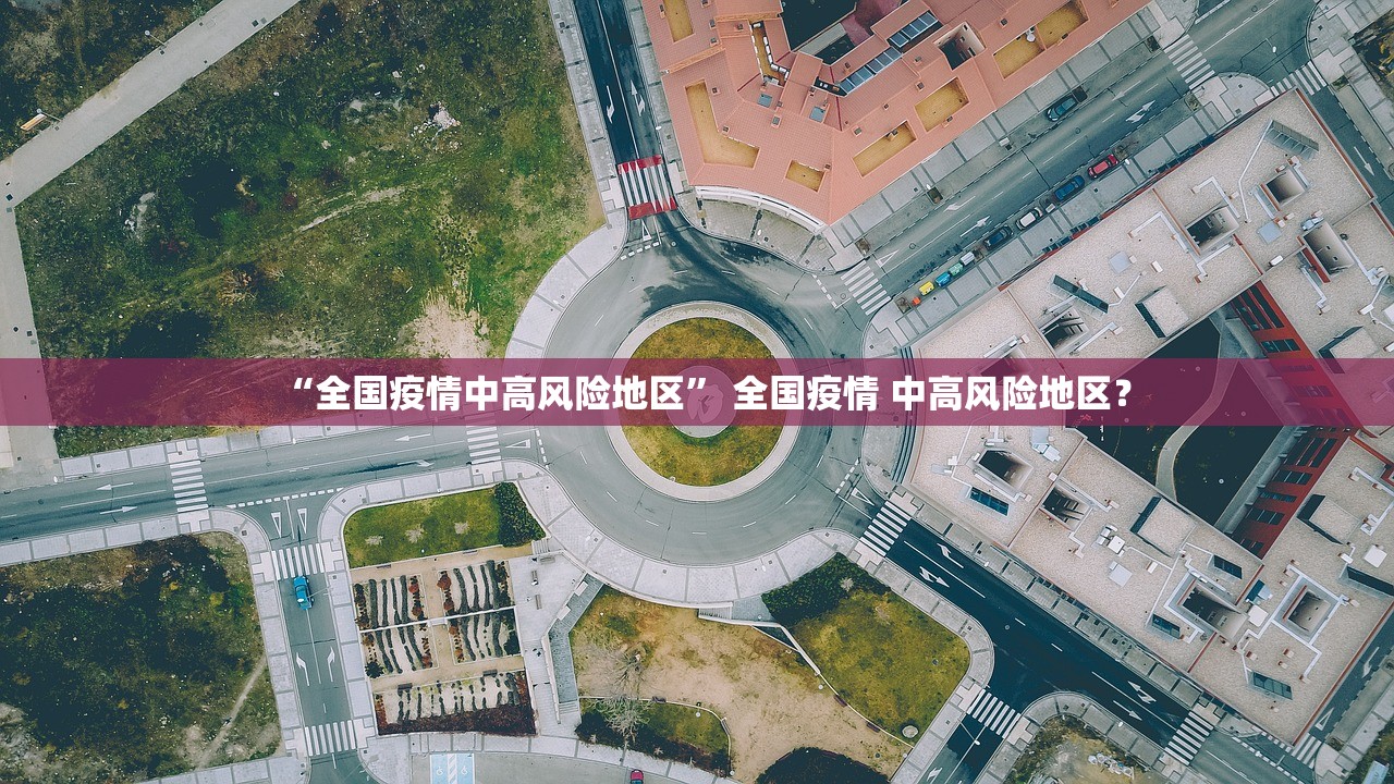 “全国疫情中高风险地区” 全国疫情 中高风险地区？