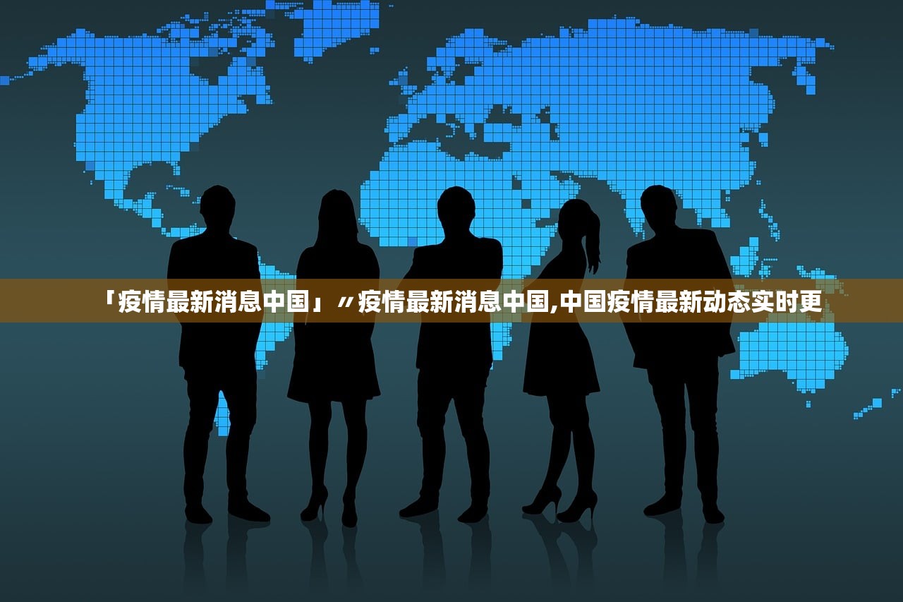 「疫情最新消息中国」〃疫情最新消息中国,中国疫情最新动态实时更 「疫情最新消息中国」〃疫情最新消息中国,中国疫情最新动态实时更