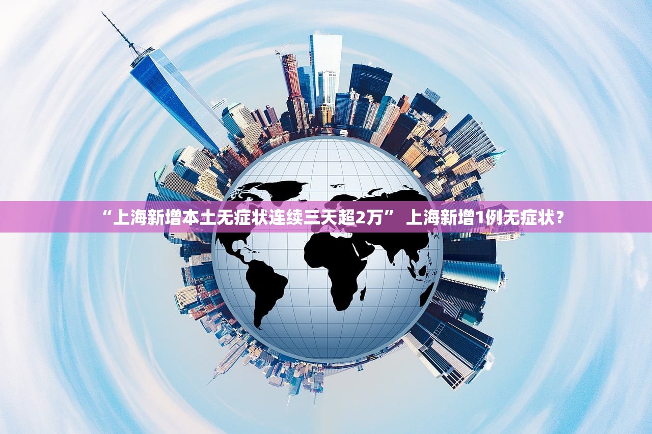 “上海新增本土无症状连续三天超2万	” 上海新增1例无症状？
