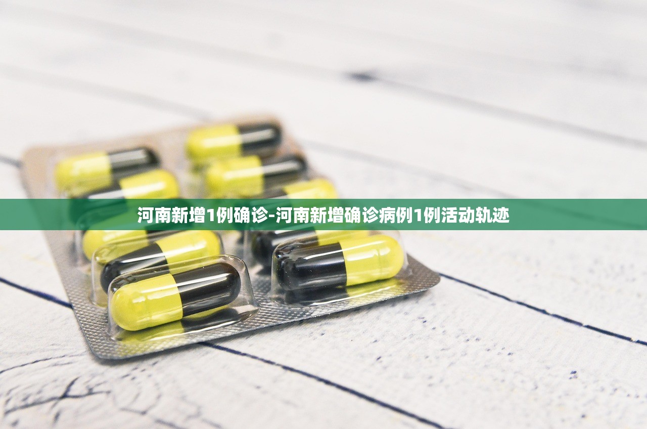 河南新增1例确诊-河南新增确诊病例1例活动轨迹 河南新增1例确诊-河南新增确诊病例1例活动轨迹