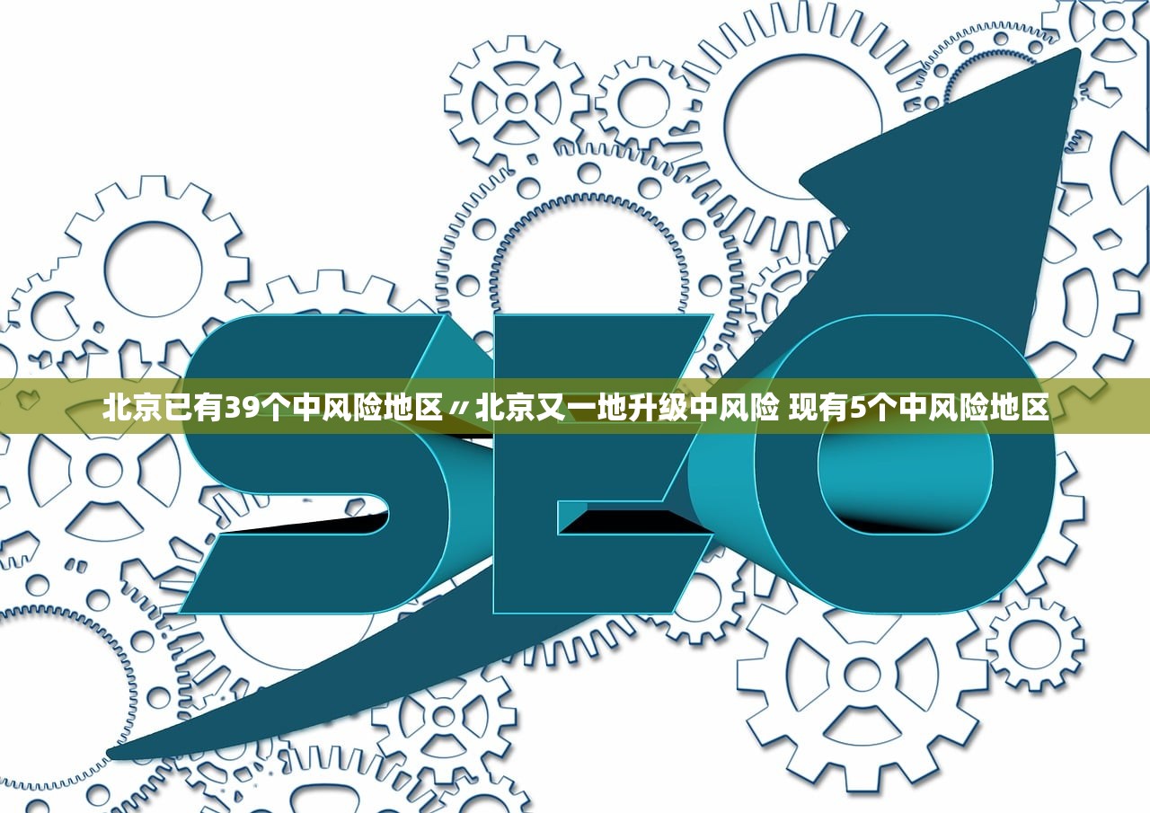 北京已有39个中风险地区〃北京又一地升级中风险 现有5个中风险地区