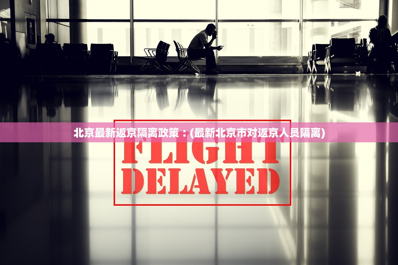北京最新返京隔离政策︰(最新北京市对返京人员隔离)