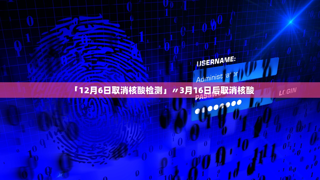 「12月6日取消核酸检测」〃3月16日后取消核酸 「12月6日取消核酸检测」〃3月16日后取消核酸
