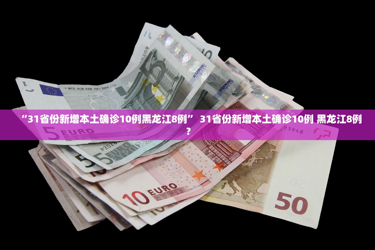 “31省份新增本土确诊10例黑龙江8例” 31省份新增本土确诊10例 黑龙江8例？