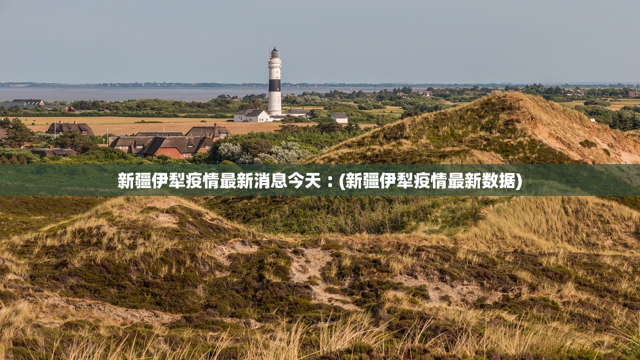 新疆伊犁疫情最新消息今天︰(新疆伊犁疫情最新数据)