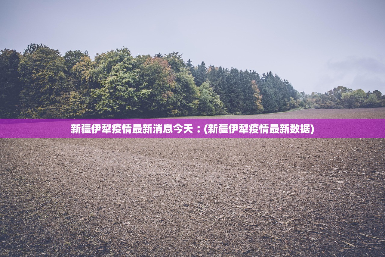 新疆伊犁疫情最新消息今天︰(新疆伊犁疫情最新数据)