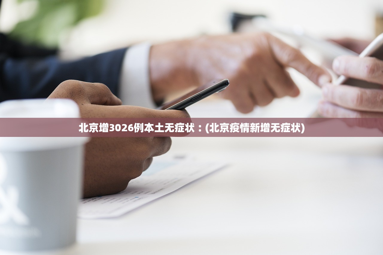 北京增3026例本土无症状︰(北京疫情新增无症状)