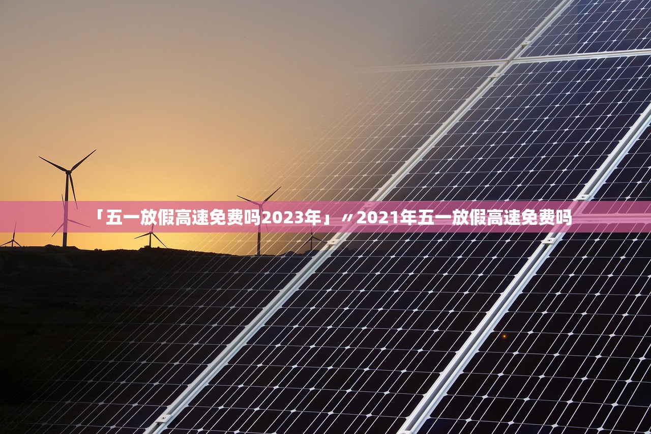 「五一放假高速免费吗2023年」〃2021年五一放假高速免费吗