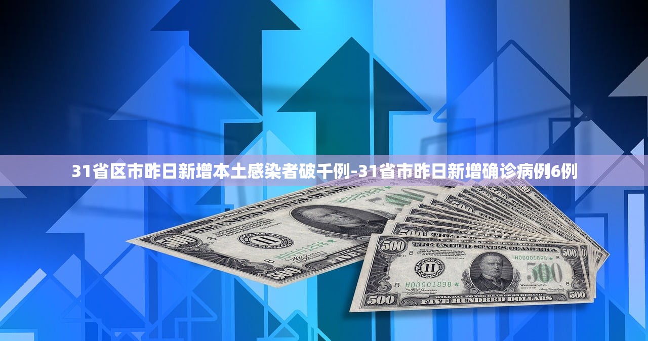 31省区市昨日新增本土感染者破千例-31省市昨日新增确诊病例6例