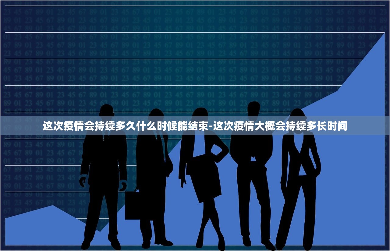 这次疫情会持续多久什么时候能结束-这次疫情大概会持续多长时间