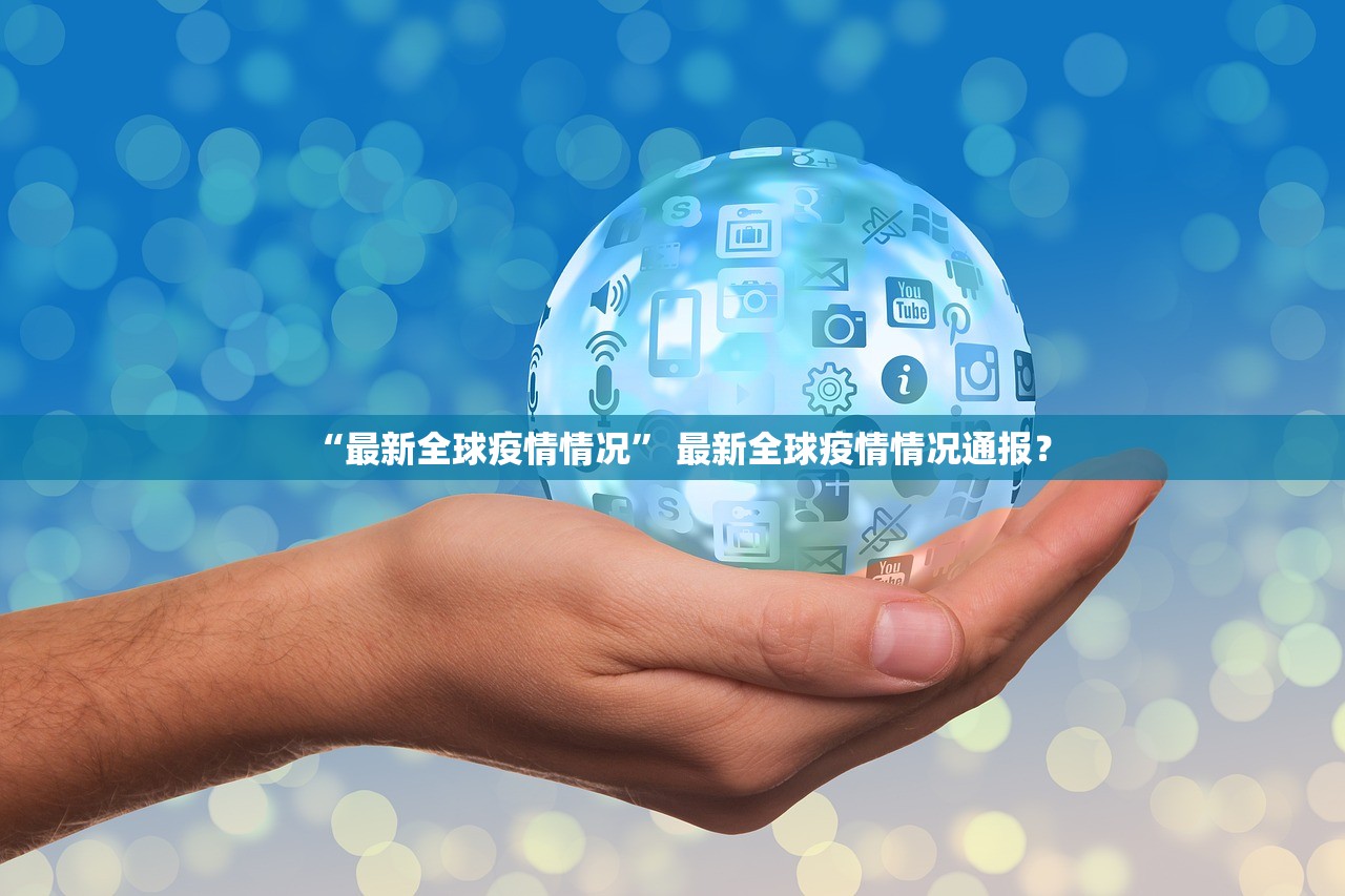 “最新全球疫情情况” 最新全球疫情情况通报？