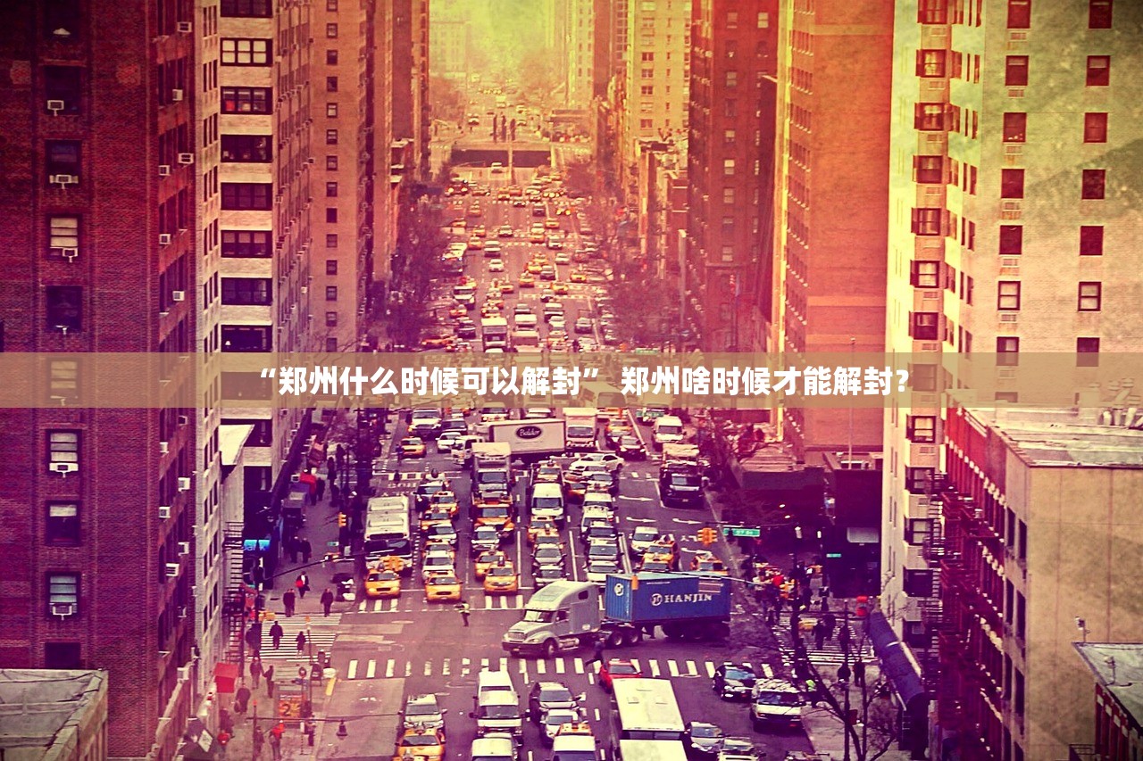 “郑州什么时候可以解封” 郑州啥时候才能解封？