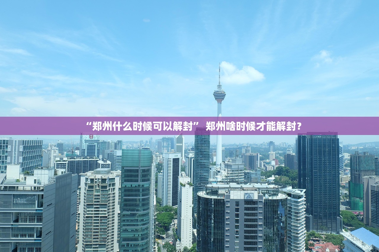 “郑州什么时候可以解封” 郑州啥时候才能解封？