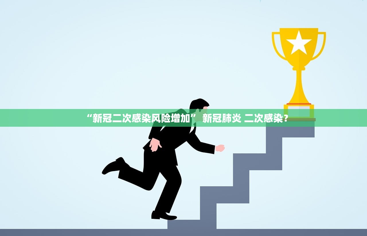 “新冠二次感染风险增加	” 新冠肺炎 二次感染？