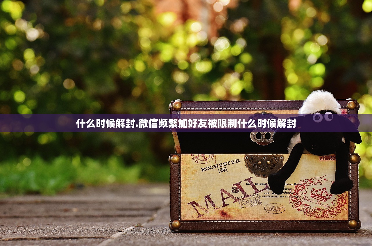 什么时候解封.微信频繁加好友被限制什么时候解封