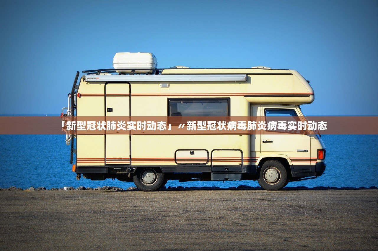「新型冠状肺炎实时动态」〃新型冠状病毒肺炎病毒实时动态 「新型冠状肺炎实时动态」〃新型冠状病毒肺炎病毒实时动态